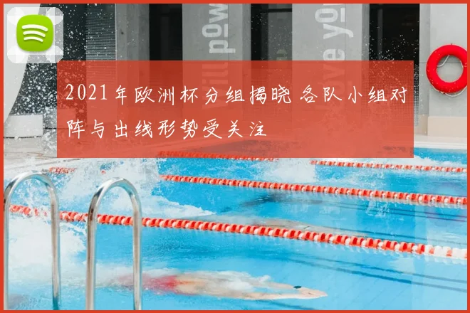 2021年欧洲杯分组揭晓 各队小组对阵与出线形势受关注
