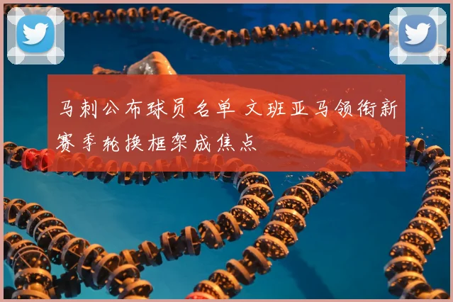 马刺公布球员名单 文班亚马领衔新赛季轮换框架成焦点