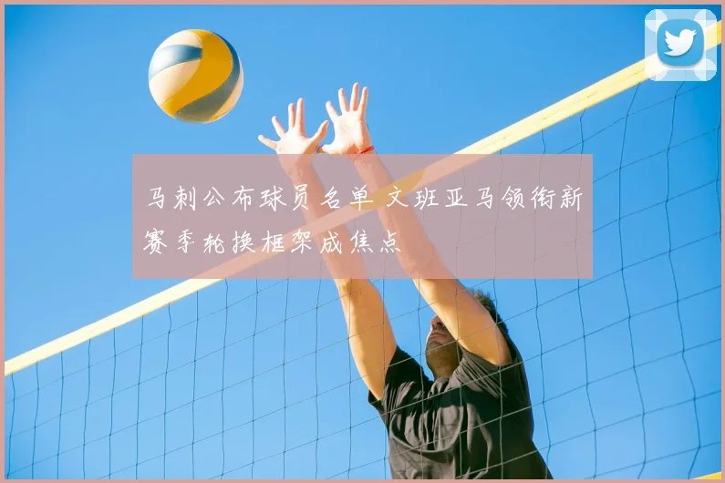 马刺公布球员名单 文班亚马领衔新赛季轮换框架成焦点