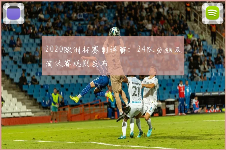 2020欧洲杯赛制详解：24队分组及淘汰赛规则发布