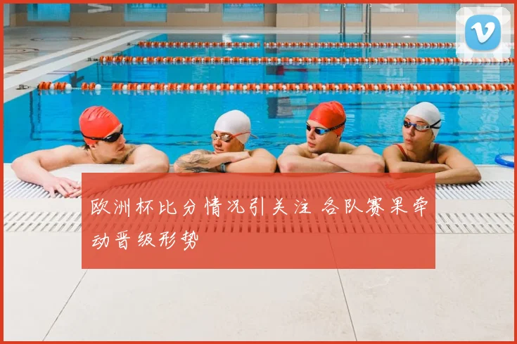欧洲杯比分情况引关注 各队赛果牵动晋级形势