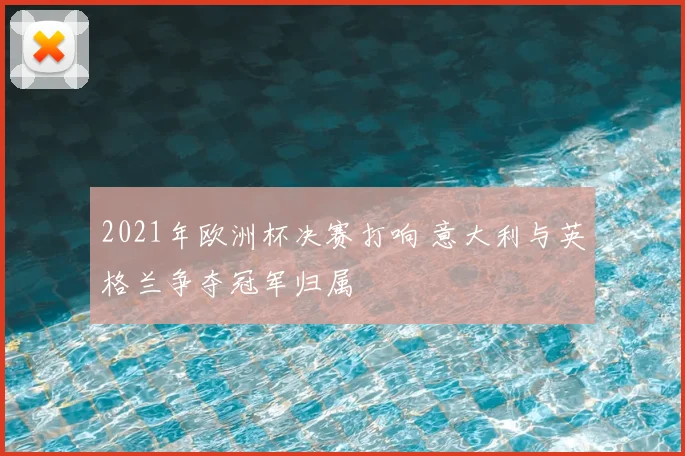 2021年欧洲杯决赛打响 意大利与英格兰争夺冠军归属