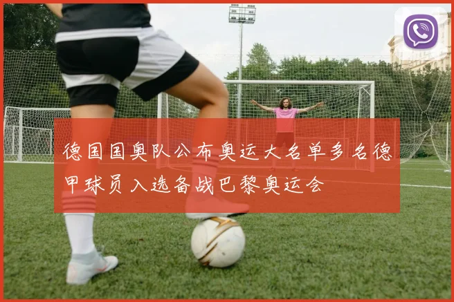 德国国奥队公布奥运大名单多名德甲球员入选备战巴黎奥运会