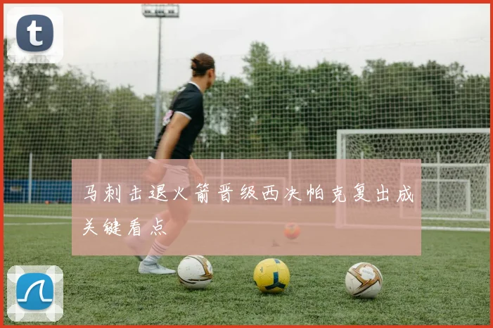 马刺击退火箭晋级西决帕克复出成关键看点