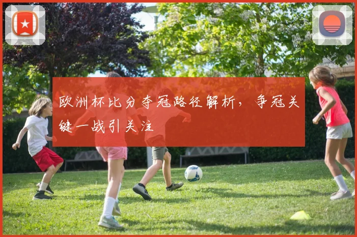 欧洲杯比分夺冠路径解析,争冠关键一战引关注