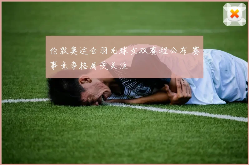 伦敦奥运会羽毛球女双赛程公布 赛事竞争格局受关注