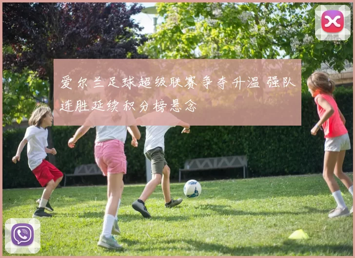 爱尔兰足球超级联赛争夺升温 强队连胜延续积分榜悬念