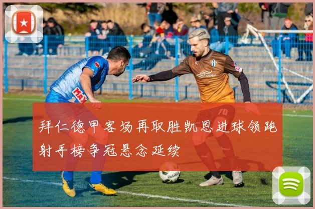 拜仁德甲客场再取胜凯恩进球领跑射手榜争冠悬念延续